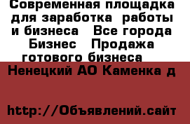 Современная площадка для заработка, работы и бизнеса - Все города Бизнес » Продажа готового бизнеса   . Ненецкий АО,Каменка д.